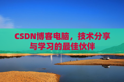 CSDN博客电脑，技术分享与学习的最佳伙伴
